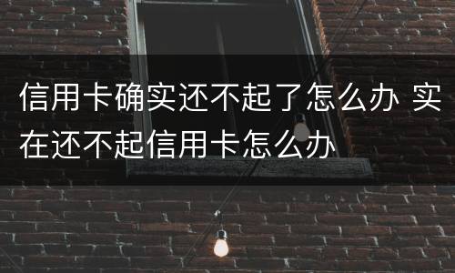 信用卡确实还不起了怎么办 实在还不起信用卡怎么办