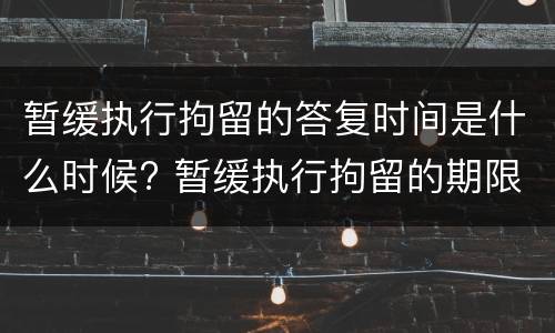 暂缓执行拘留的答复时间是什么时候? 暂缓执行拘留的期限一般不得超过