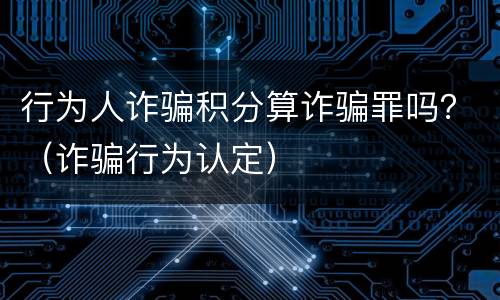 行为人诈骗积分算诈骗罪吗？（诈骗行为认定）
