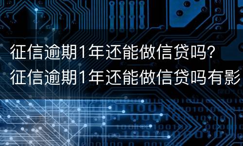征信逾期1年还能做信贷吗？ 征信逾期1年还能做信贷吗有影响吗