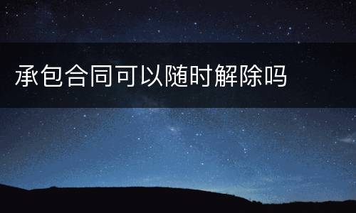 承包合同可以随时解除吗