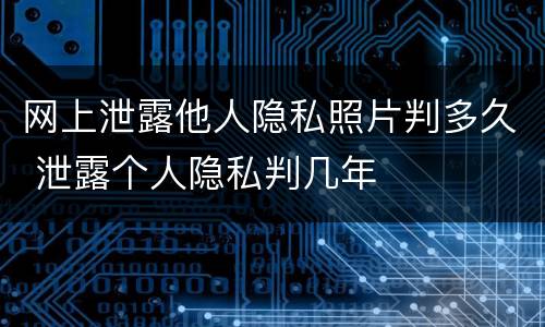 网上泄露他人隐私照片判多久 泄露个人隐私判几年