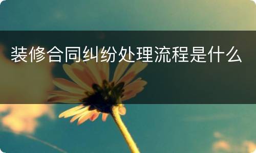 装修合同纠纷处理流程是什么