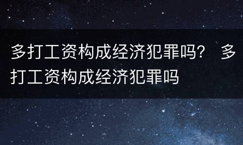 多打工资构成经济犯罪吗？ 多打工资构成经济犯罪吗