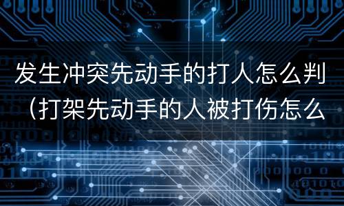 发生冲突先动手的打人怎么判（打架先动手的人被打伤怎么判）