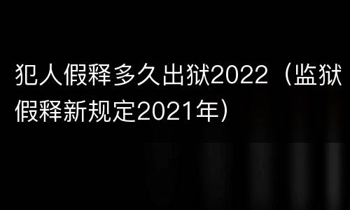 犯人假释多久出狱2022（监狱假释新规定2021年）