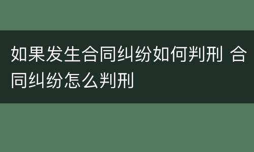 如果发生合同纠纷如何判刑 合同纠纷怎么判刑