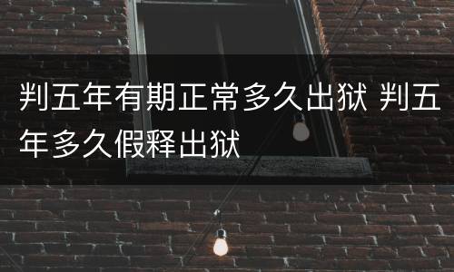 判五年有期正常多久出狱 判五年多久假释出狱