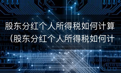 股东分红个人所得税如何计算（股东分红个人所得税如何计算公式）