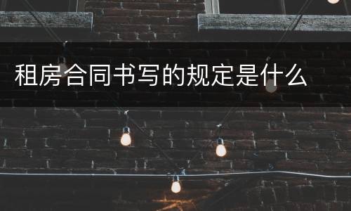 租房合同书写的规定是什么