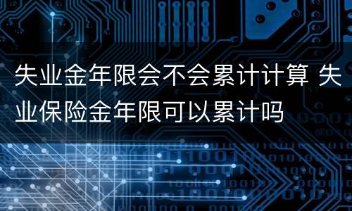 失业金年限会不会累计计算 失业保险金年限可以累计吗
