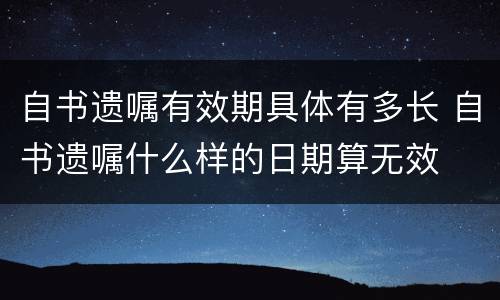自书遗嘱有效期具体有多长 自书遗嘱什么样的日期算无效