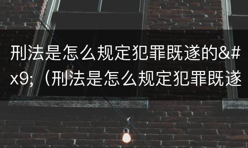 刑法是怎么规定犯罪既遂的	（刑法是怎么规定犯罪既遂的标准）