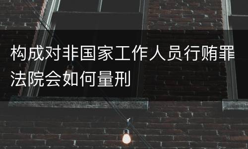 构成对非国家工作人员行贿罪法院会如何量刑
