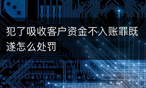 犯了吸收客户资金不入账罪既遂怎么处罚