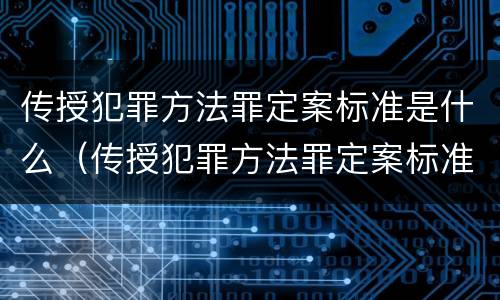 传授犯罪方法罪定案标准是什么（传授犯罪方法罪定案标准是什么）