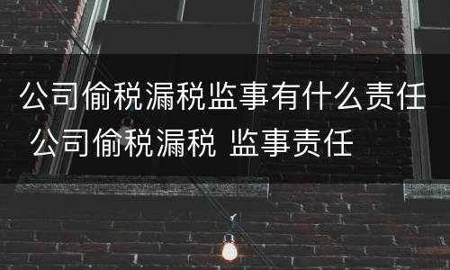 公司偷税漏税监事有什么责任 公司偷税漏税 监事责任