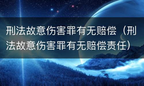 刑法故意伤害罪有无赔偿（刑法故意伤害罪有无赔偿责任）
