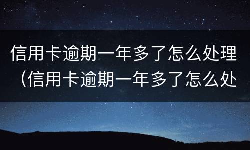信用卡逾期一年多了怎么处理（信用卡逾期一年多了怎么处理最好）
