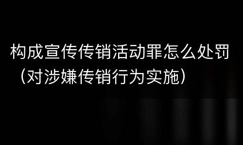 构成宣传传销活动罪怎么处罚（对涉嫌传销行为实施）
