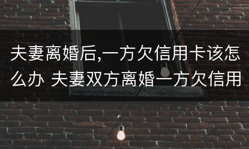 夫妻离婚后,一方欠信用卡该怎么办 夫妻双方离婚一方欠信用卡怎么处理