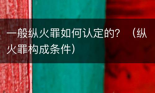 一般纵火罪如何认定的？（纵火罪构成条件）