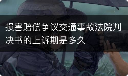 损害赔偿争议交通事故法院判决书的上诉期是多久