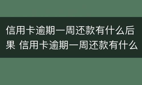 信用卡逾期一周还款有什么后果 信用卡逾期一周还款有什么后果嘛
