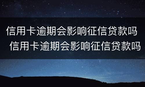信用卡逾期会影响征信贷款吗 信用卡逾期会影响征信贷款吗知乎