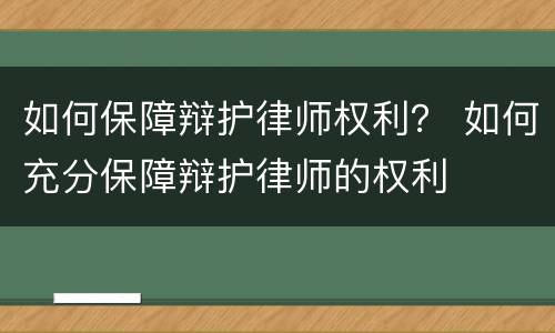如何保障辩护律师权利？ 如何充分保障辩护律师的权利