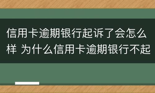 信用卡逾期银行起诉了会怎么样 为什么信用卡逾期银行不起诉