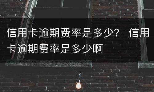 信用卡逾期费率是多少？ 信用卡逾期费率是多少啊