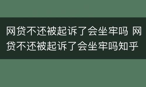 网贷不还被起诉了会坐牢吗 网贷不还被起诉了会坐牢吗知乎