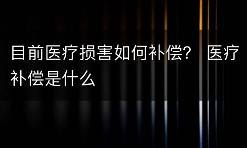 目前医疗损害如何补偿？ 医疗补偿是什么