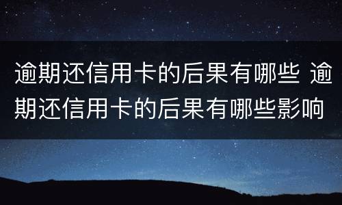 逾期还信用卡的后果有哪些 逾期还信用卡的后果有哪些影响