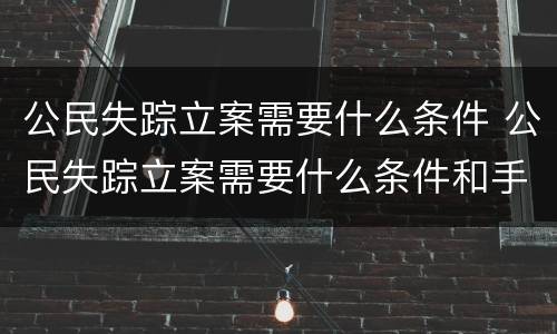 公民失踪立案需要什么条件 公民失踪立案需要什么条件和手续