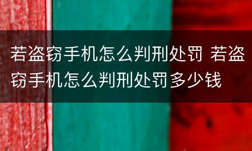 若盗窃手机怎么判刑处罚 若盗窃手机怎么判刑处罚多少钱
