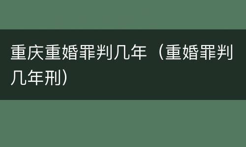 重庆重婚罪判几年（重婚罪判几年刑）