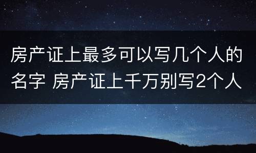 房产证上最多可以写几个人的名字 房产证上千万别写2个人名字