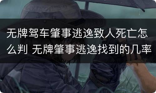 无牌驾车肇事逃逸致人死亡怎么判 无牌肇事逃逸找到的几率大吗