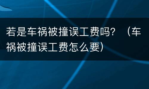 若是车祸被撞误工费吗？（车祸被撞误工费怎么要）
