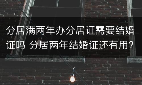 分居满两年办分居证需要结婚证吗 分居两年结婚证还有用?