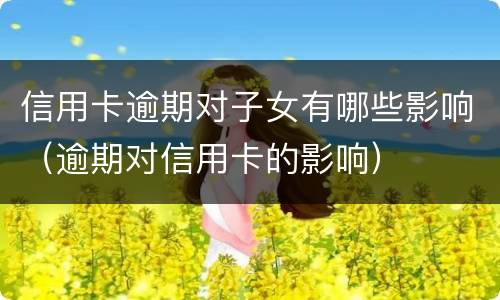 信用卡逾期对子女有哪些影响（逾期对信用卡的影响）