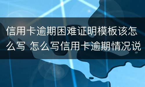 信用卡逾期困难证明模板该怎么写 怎么写信用卡逾期情况说明