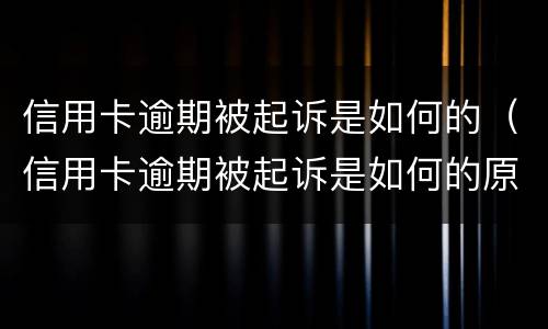 信用卡逾期被起诉是如何的（信用卡逾期被起诉是如何的原因）