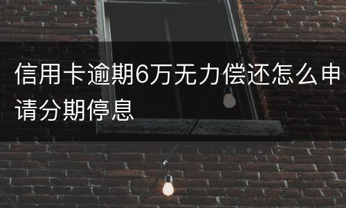 信用卡逾期6万无力偿还怎么申请分期停息