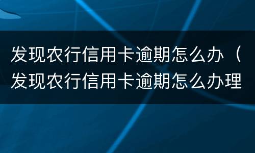 发现农行信用卡逾期怎么办（发现农行信用卡逾期怎么办理）