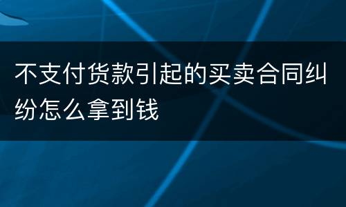 不支付货款引起的买卖合同纠纷怎么拿到钱