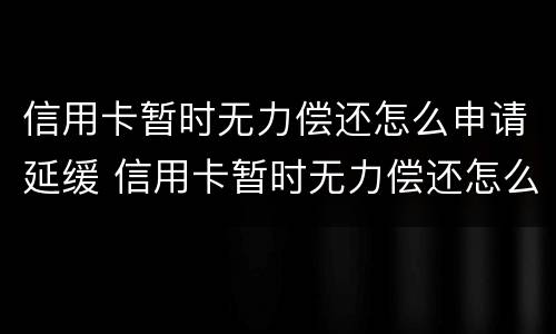 信用卡暂时无力偿还怎么申请延缓 信用卡暂时无力偿还怎么申请延缓退息