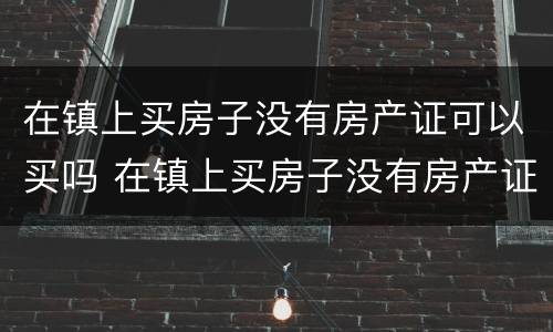 在镇上买房子没有房产证可以买吗 在镇上买房子没有房产证可以买吗怎么办